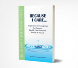 Because I Care...: Inspiration for Caregiving for Spouses, Health Care Personnel, Family & Friends