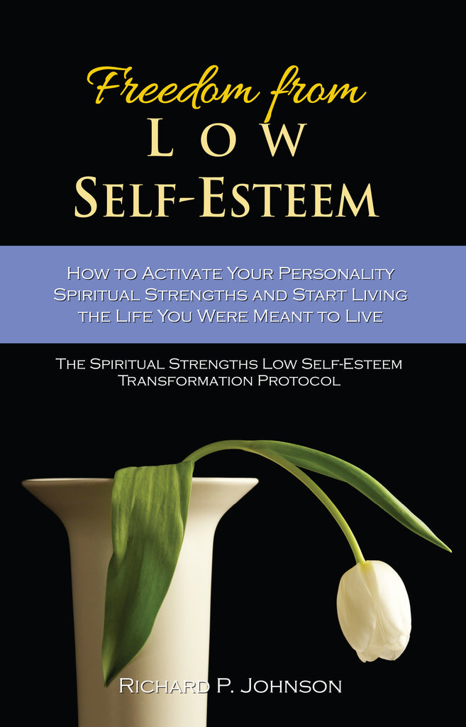 Freedom from Low Self-Esteem:  How to Activate Your Spiritual Strengths and Start Living the Life you were Meant to Live